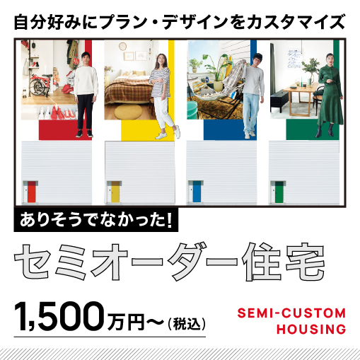 「将来の安心も 毎日の幸せも叶える」セミオーダー住宅 相談受付中！